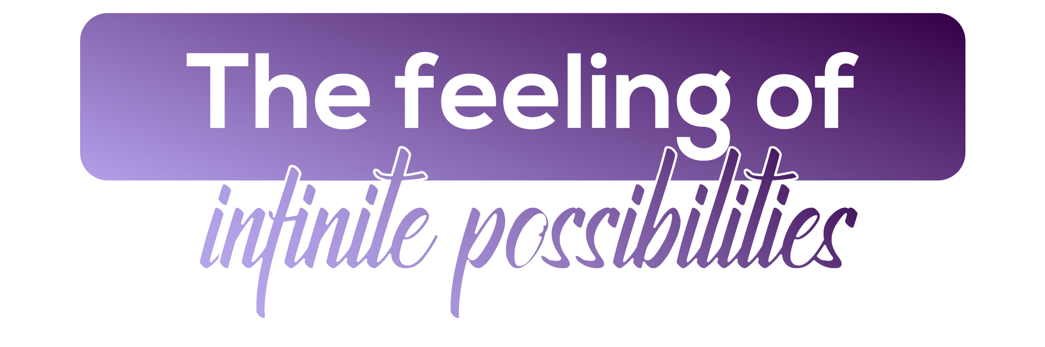 The feeling of Infinite Possibilities