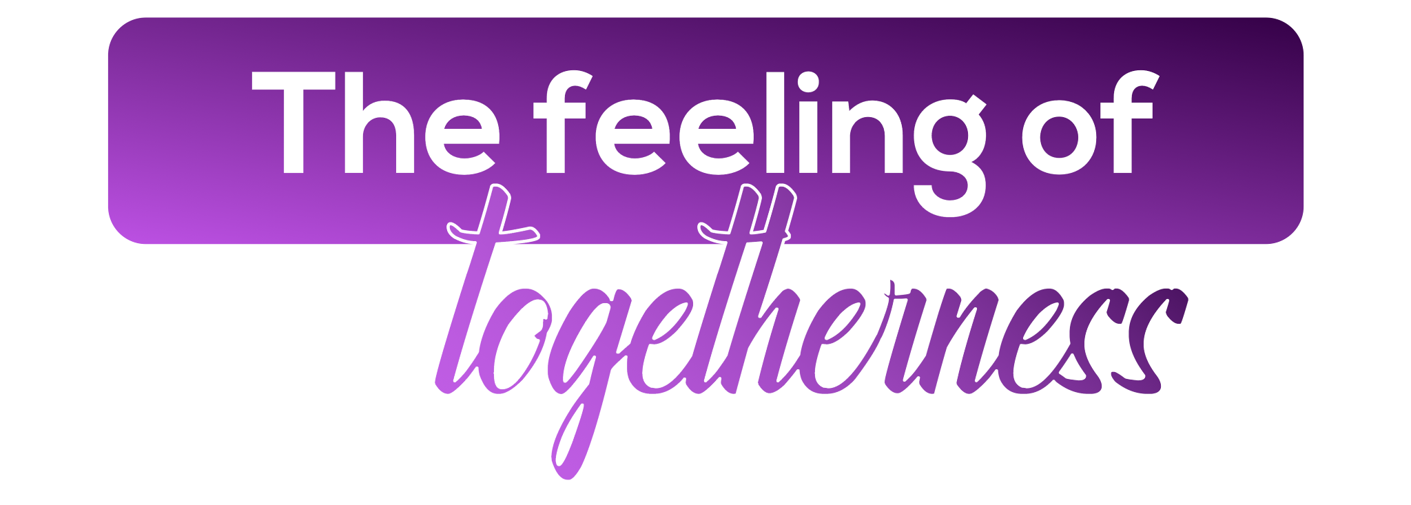 The feeling of Togetherness
